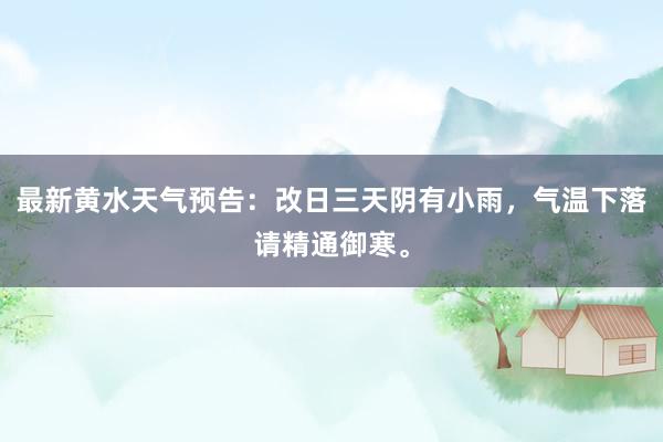 最新黄水天气预告：改日三天阴有小雨，气温下落请精通御寒。