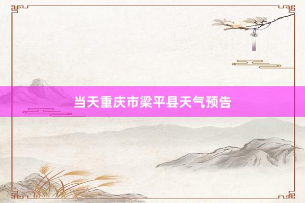 当天重庆市梁平县天气预告