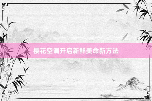 樱花空调开启新鲜美命新方法