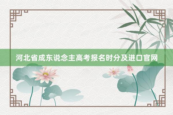 河北省成东说念主高考报名时分及进口官网