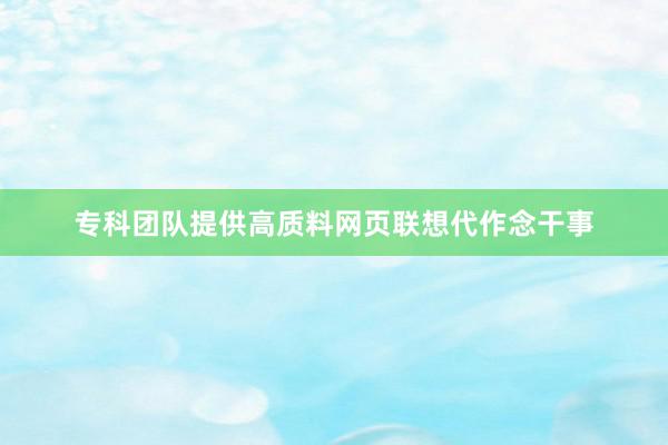 专科团队提供高质料网页联想代作念干事