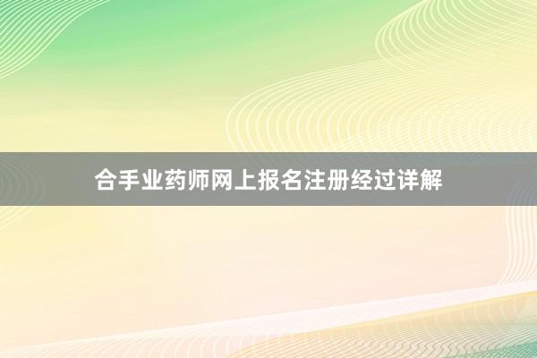 合手业药师网上报名注册经过详解