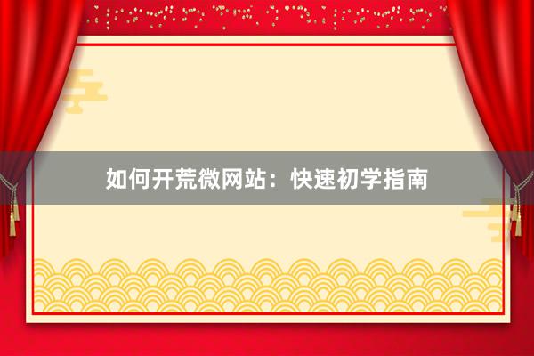 如何开荒微网站：快速初学指南