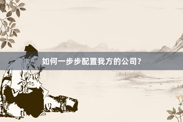 如何一步步配置我方的公司？