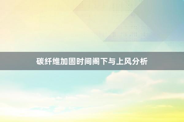 碳纤维加固时间阁下与上风分析