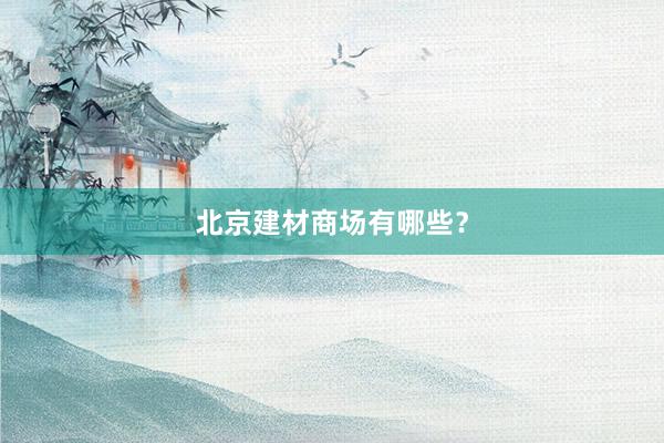 北京建材商场有哪些？