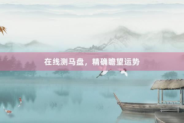 在线测马盘，精确瞻望运势