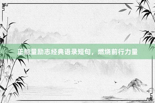 正能量励志经典语录短句，燃烧前行力量