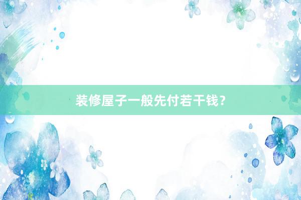 装修屋子一般先付若干钱？