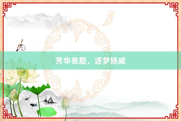 芳华丧胆，逐梦扬威